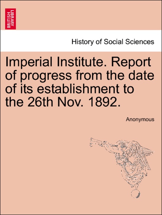 Imperial Institute. Report of progress from the date of its establishment to the 26th Nov. 1892.