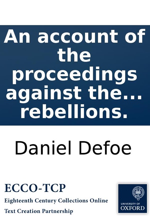 An account of the proceedings against the rebels, and other prisoners, tried before the Lord Chief Justice Jefferies: and other judges in the west of England, in 1685. for taking arms under the Duke of Monmouth. ... To which is prefix'd, the Duke of Monm