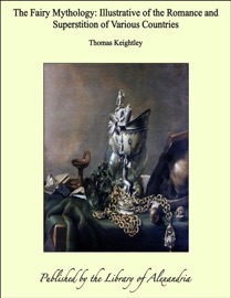 The Fairy Mythology: Illustrative of the Romance and Superstition of Various Countries - Thomas Keightley