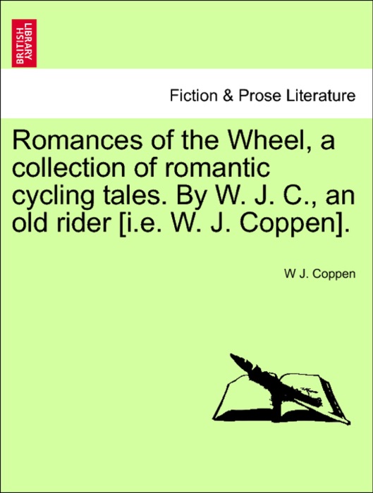 Romances of the Wheel, a collection of romantic cycling tales. By W. J. C., an old rider [i.e. W. J. Coppen].