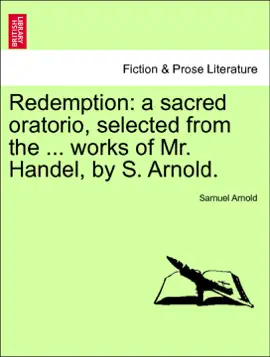 Redemption: a sacred oratorio, selected from the ... works of Mr. Handel, by S. Arnold.