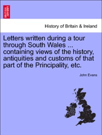 Letters written during a tour through South Wales ... containing views of the history, antiquities and customs of that part of the Principality, etc. - John Evans