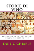 Storie di Vino: Antologia di grandi Autori dal medioevo al '900 - Duilio Chiarle