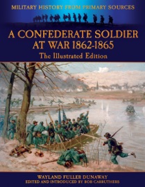 A Confederate Soldier At War - 1862-1865 - The Illustrated Edition - Military History from Primary Sources - Bob Carruthers & Wayland Fuller Dunaway