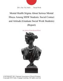 Mental Health Stigma About Serious Mental Illness Among MSW Students: Social Contact and Attitude (Graduate Social Work Students) (Report) - Social Work
