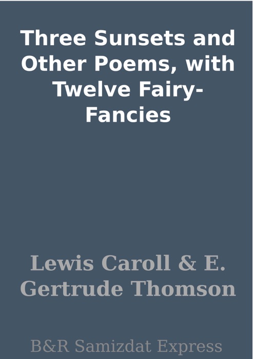 Three Sunsets and Other Poems, with Twelve Fairy-Fancies