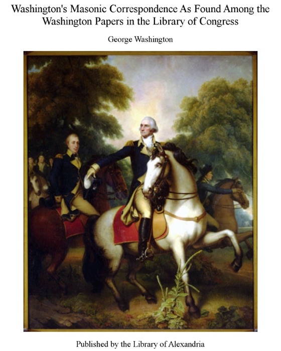 Washington's Masonic Correspondence As Found among the Washington Papers In the Library of Congress