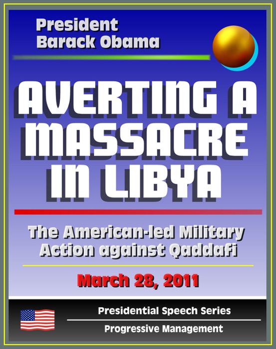 Averting a Massacre in Libya: Speech by President Barack Obama, March 28, 2011 - The American-led Military Action against Muammar Qaddafi (al Qadhafi, Gadhafi, Gaddafi)