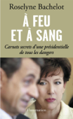 À feu et à sang. Carnets secrets d’une présidentielle de tous les dangers - Roselyne Bachelot