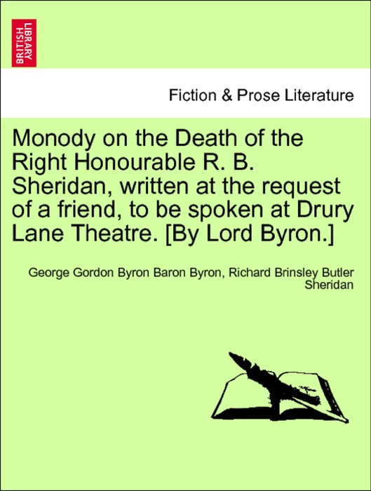 Monody on the Death of the Right Honourable R. B. Sheridan, written at the request of a friend, to be spoken at Drury Lane Theatre. [By Lord Byron.]