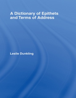 A Dictionary of Epithets and Terms of Address by Leslie Dunkling