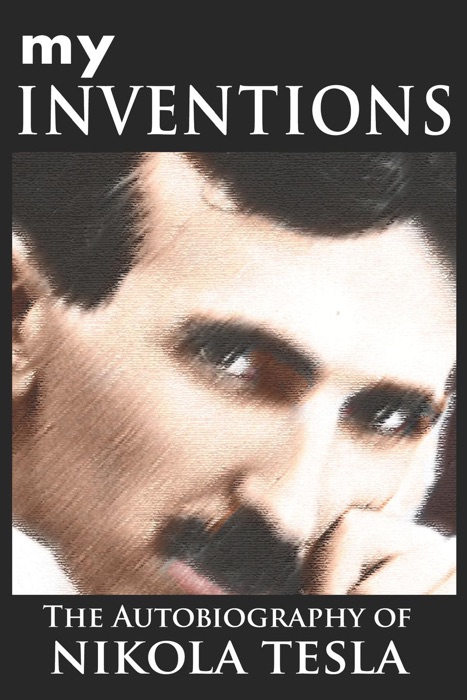 MY INVENTIONS: The Autobiography of Nikola Tesla