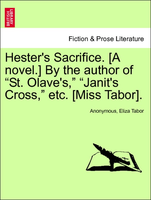 Hester's Sacrifice. [A novel.] By the author of “St. Olave's,” “Janit's Cross,” etc. [Miss Tabor]. VOL. II