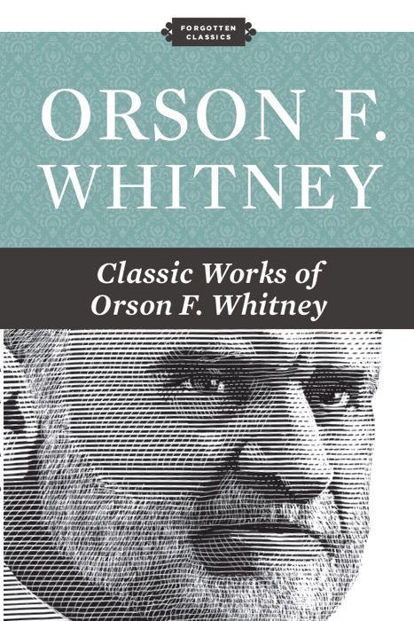 Classic Works of Orson F. Whitney