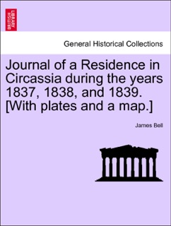 Journal of a Residence in Circassia during the years 1837, 1838, and 1839. [With plates and a map.]. Vol. II. by James Bell