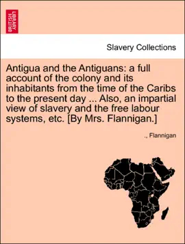 Read: Antigua and the Antiguans: a full account of the colony and its inhabitants from the time of the Caribs to the present day ... Also, an impartial view of slavery and the free labour systems, etc. [By Book Mrs. Flannigan.]