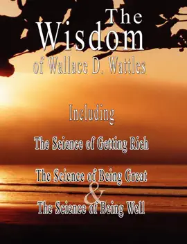 Read: The Wisdom of Wallace D. Wattles - Including: The Science of Getting Rich, The Science Book of Being Great & The Science of Being Well