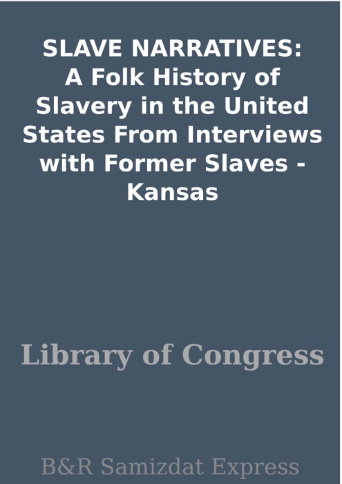 SLAVE NARRATIVES: A Folk History of Slavery in the United States From Interviews with Former Slaves - Kansas
