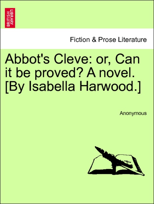 Abbot's Cleve: or, Can it be proved? A novel. [By Isabella Harwood.] Vol. III
