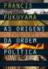 As Origens da Ordem Política - Francis Fukuyama