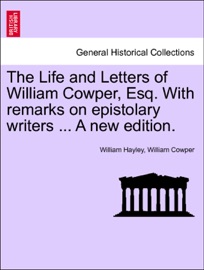 The Life and Letters of William Cowper, Esq. With remarks on epistolary writers ... A new edition. Vol. II - William Hayley & William Cowper