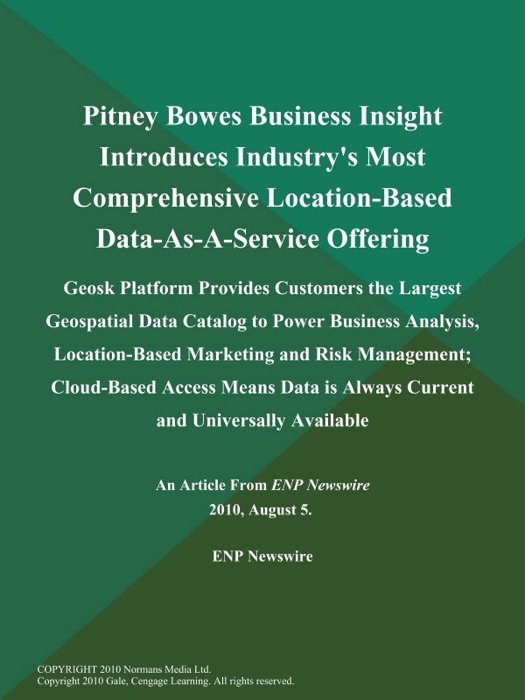 Pitney Bowes Business Insight Introduces Industry's Most Comprehensive Location-Based Data-As-A-Service Offering; Geosk Platform Provides Customers the Largest Geospatial Data Catalog to Power Business Analysis, Location-Based Marketing and Risk Management; Cloud-Based Access Means Data is Always Current and Universally Available