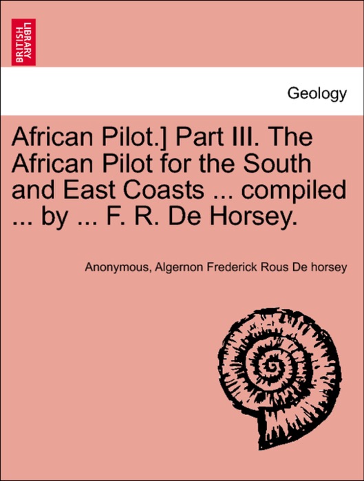 African Pilot.] Part III. The African Pilot for the South and East Coasts ... compiled ... by ... F. R. De Horsey.