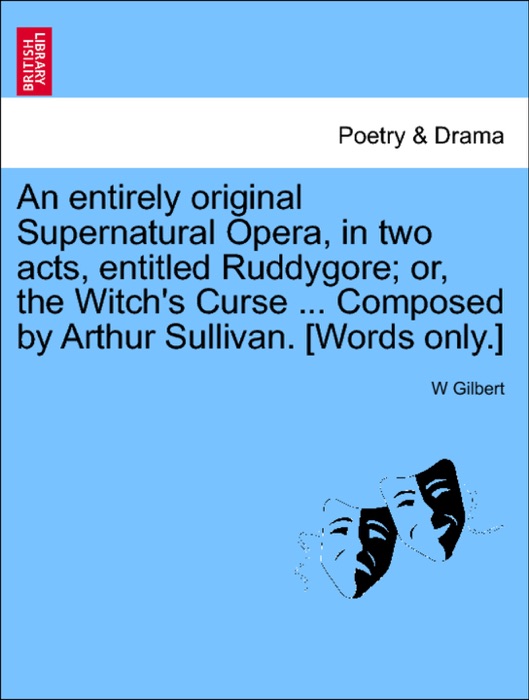 An entirely original Supernatural Opera, in two acts, entitled Ruddygore; or, the Witch's Curse ... Composed by Arthur Sullivan. [Words only.]
