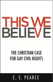This We Believe: The Christian Case for Gay Civil Rights - C.S. Pearce
