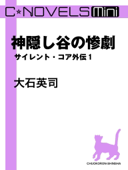 C★NOVELS Mini 神隠し谷の惨劇 サイレント・コア外伝1 - 大石英司