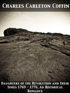 Daughters of the Revolution and Their Times 1769 - 1776 An Historical Romance by Charles Carleton Coffin