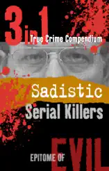 Sadistic Serial Killers (3-in-1 True Crime Compendium)