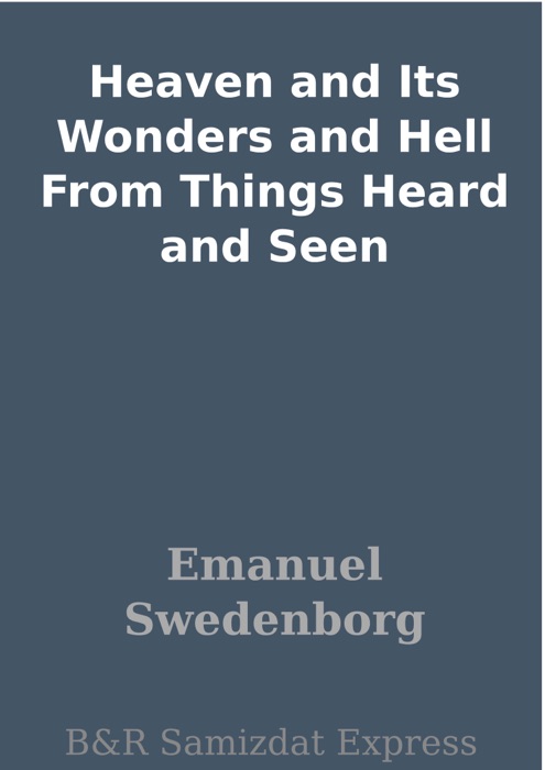 Heaven and Its Wonders and Hell From Things Heard and Seen