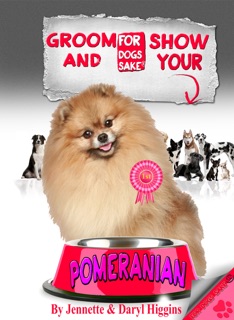 Groom & Show your Pomeranian by Jennette Higgins & Daryl Higgins