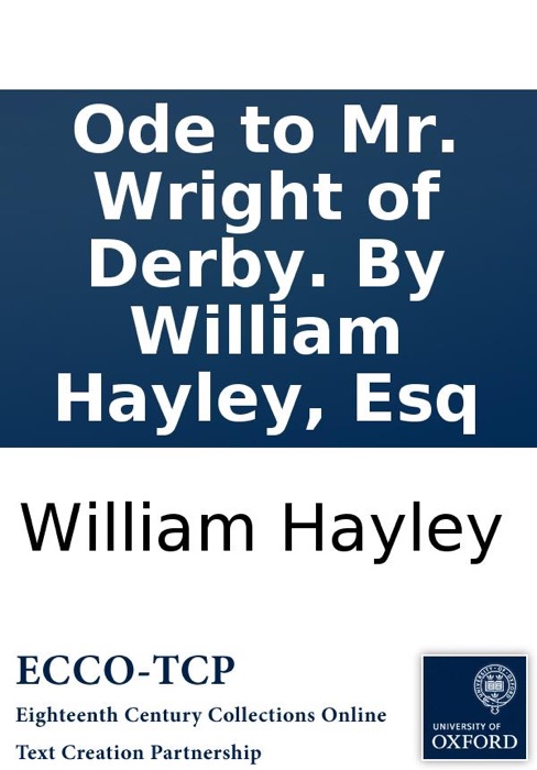 Ode to Mr. Wright of Derby. By William Hayley, Esq