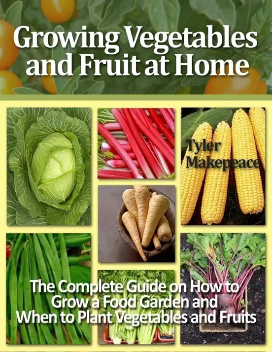 Growing Vegetables and Fruit at Home: The Complete Guide on How to Grow a Food Garden and When to Plant Vegetables and Fruits