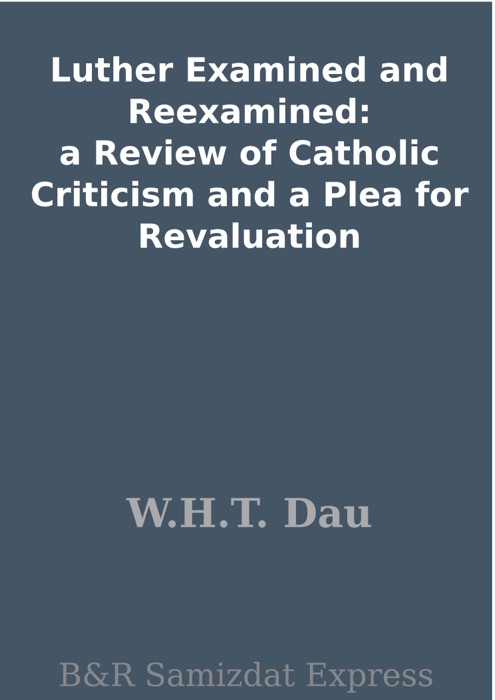 Luther Examined and Reexamined: a Review of Catholic Criticism and a Plea for Revaluation