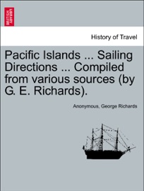 Pacific Islands ... Sailing Directions ... Compiled from various sources (by G. E. Richards). Vol. III. - Anonymous & George Richards