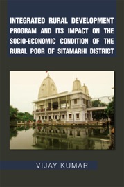 Integrated Rural Development Program And Its Impact On The Socio-Economic Condition Of The Rural Poor Of Sitamarhi District - Vijay Kumar