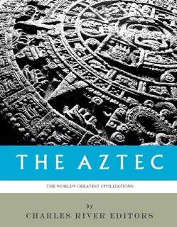 The World’s Greatest Civilizations: The History and Culture of the Aztec by Charles River Editors