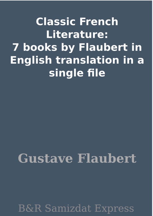 Classic French Literature: 7 books by Flaubert in English translation in a single file