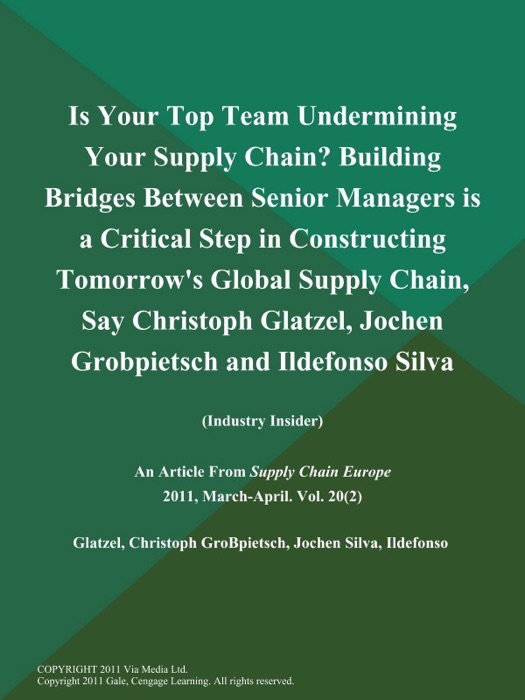 Is Your Top Team Undermining Your Supply Chain? Building Bridges Between Senior Managers is a Critical Step in Constructing Tomorrow's Global Supply Chain, Say Christoph Glatzel, Jochen Grobpietsch and Ildefonso Silva (Industry Insider)