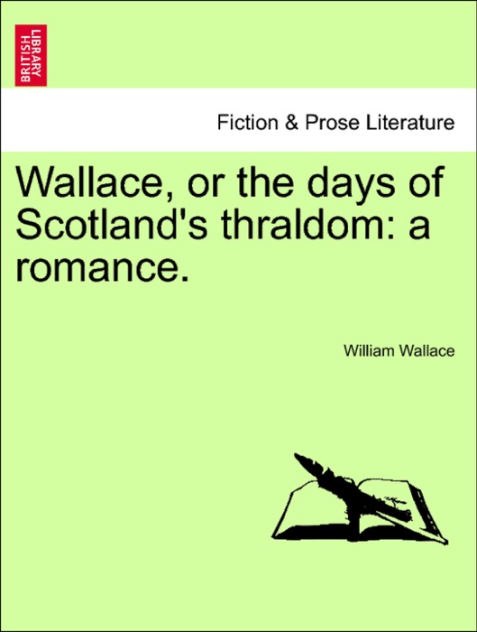 Wallace, or the days of Scotland's thraldom: a romance.
