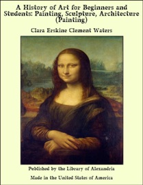 A History of Art for Beginners and Students: Painting, Sculpture, Architecture (Painting) - Clara Erskine Clement Waters
