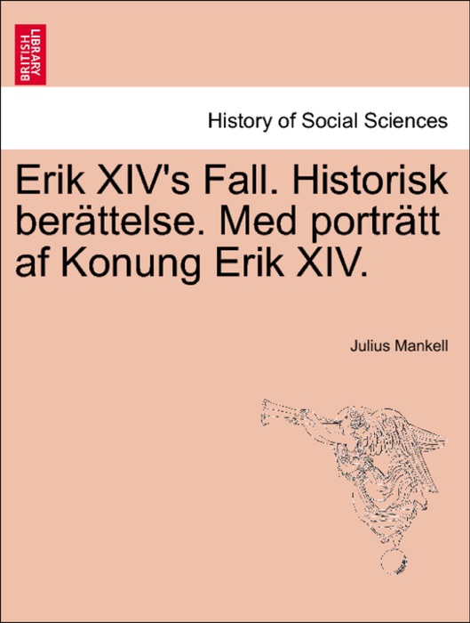 Erik XIV's Fall. Historisk berättelse. Med porträtt af Konung Erik XIV.
