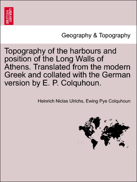 Topography of the harbours and position of the Long Walls of Athens. Translated from the modern Greek and collated with the German version by E. P. Colquhoun.