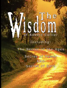 Read: The Book Wisdom of Robert Collier I - Including: The Secret of the Ages, Secret of Power and Secret of Gold