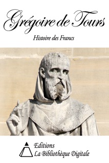 Grégoire de Tours - Histoire des Francs by Grégoire de Tours