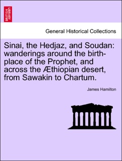 Sinai, the Hedjaz, and Soudan: wanderings around the birth-place of the Prophet, and across the Æthiopian desert, from Sawakin to Chartum. by James Hamilton