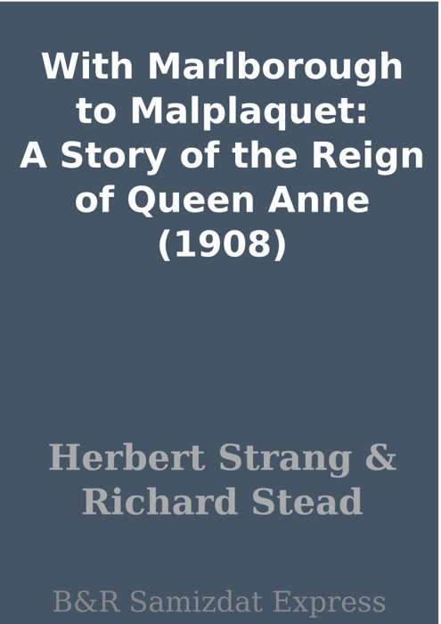 With Marlborough to Malplaquet: A Story of the Reign of Queen Anne (1908)